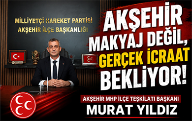 BAŞKAN YILDIZ: “AKŞEHİR MAKYAJ DEĞİL, GERÇEK İCRAAT BEKLİYOR!”